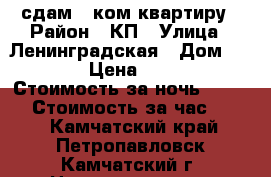сдам 1 ком квартиру › Район ­ КП › Улица ­ Ленинградская › Дом ­ 65/1 › Цена ­ 2 000 › Стоимость за ночь ­ 2 000 › Стоимость за час ­ 700 - Камчатский край, Петропавловск-Камчатский г. Недвижимость » Квартиры аренда посуточно   